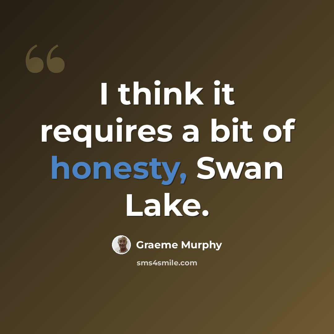 “I think it requires a bit of honesty, Swan Lake.” quote by Graeme Murphy