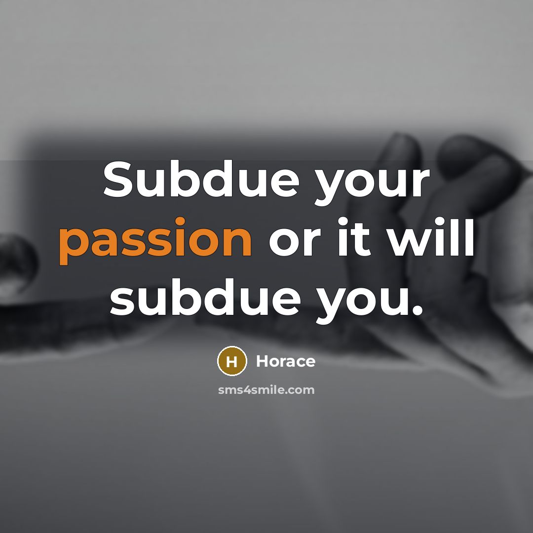 “Subdue your passion or it will subdue you.” quote by Horace