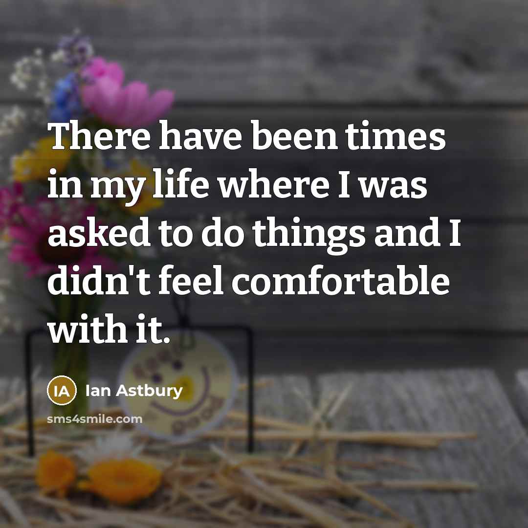 “There have been times in my life where I was asked to do things and I didn't feel comfortable with it.” quote by Ian Astbury