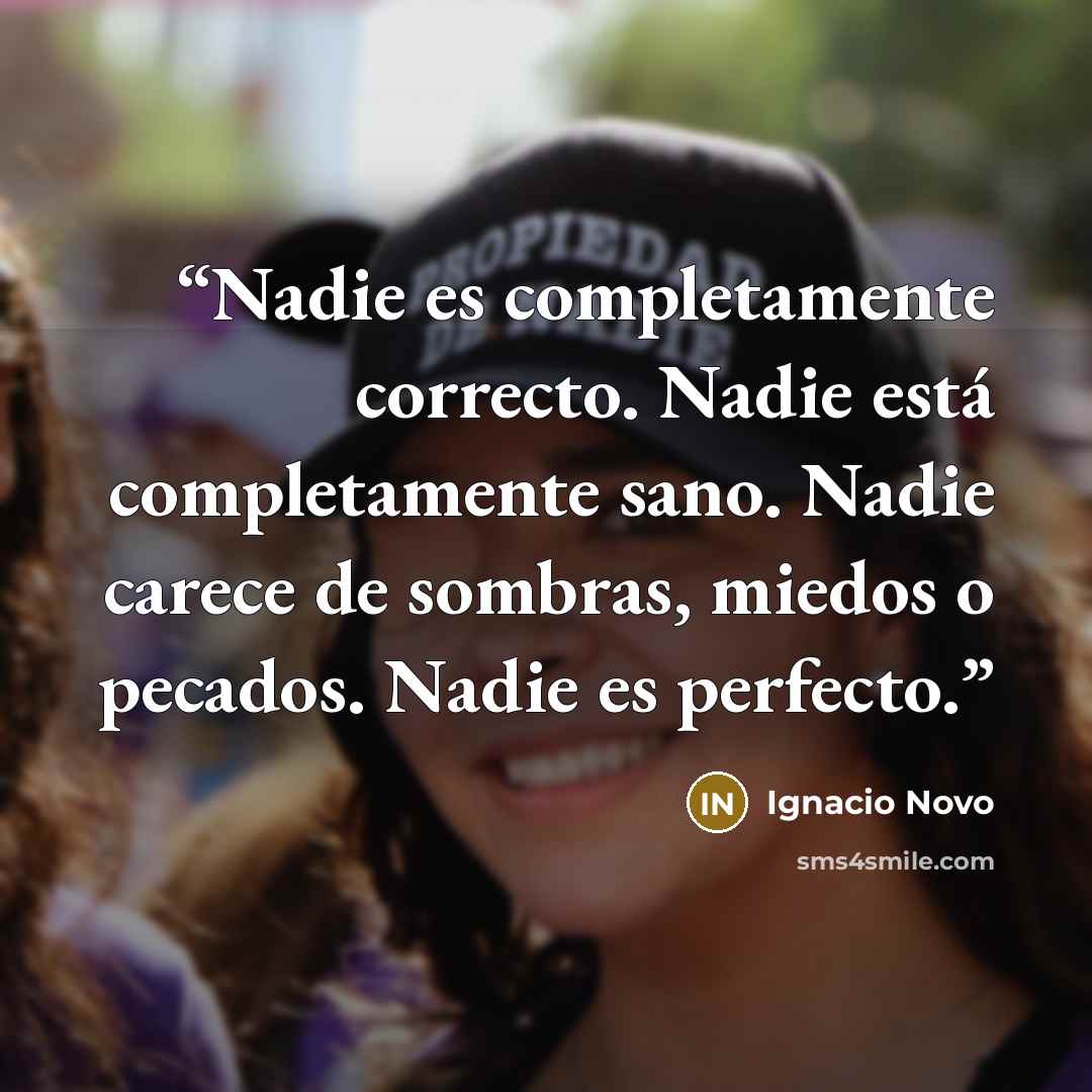 “Nadie es completamente correcto. Nadie está completamente sano. Nadie carece de sombras, miedos o pecados. Nadie es perfecto.” quote by Ignacio Novo