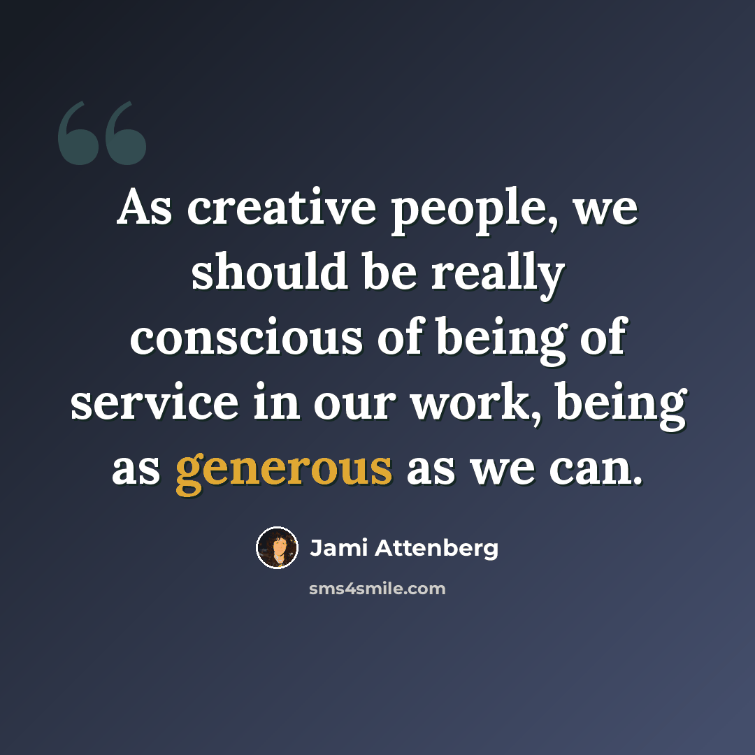 “As creative people, we should be really conscious of being of service in our work, being as generous as we can.” quote by Jami Attenberg