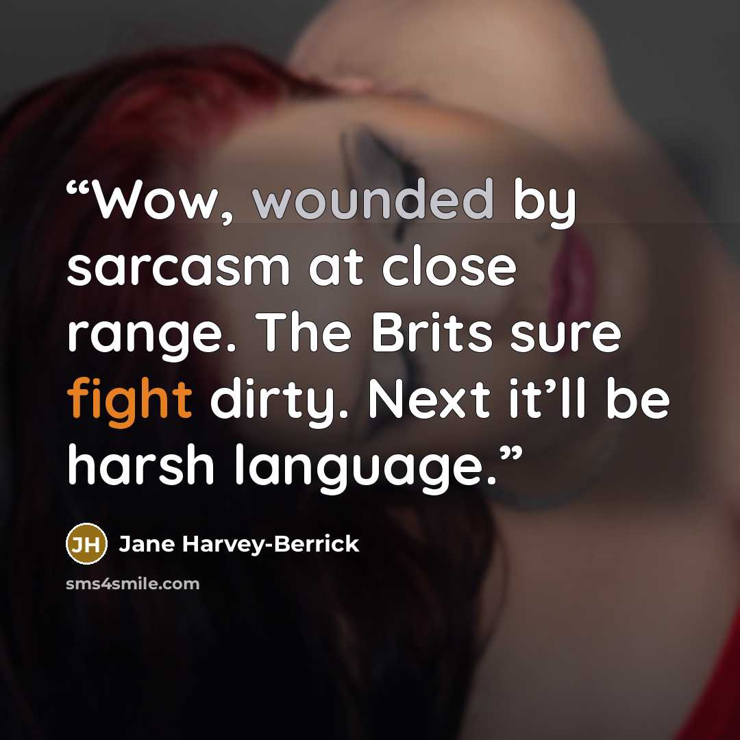 “Wow, wounded by sarcasm at close range. The Brits sure fight dirty. Next it’ll be harsh language.” quote by Jane Harvey-Berrick