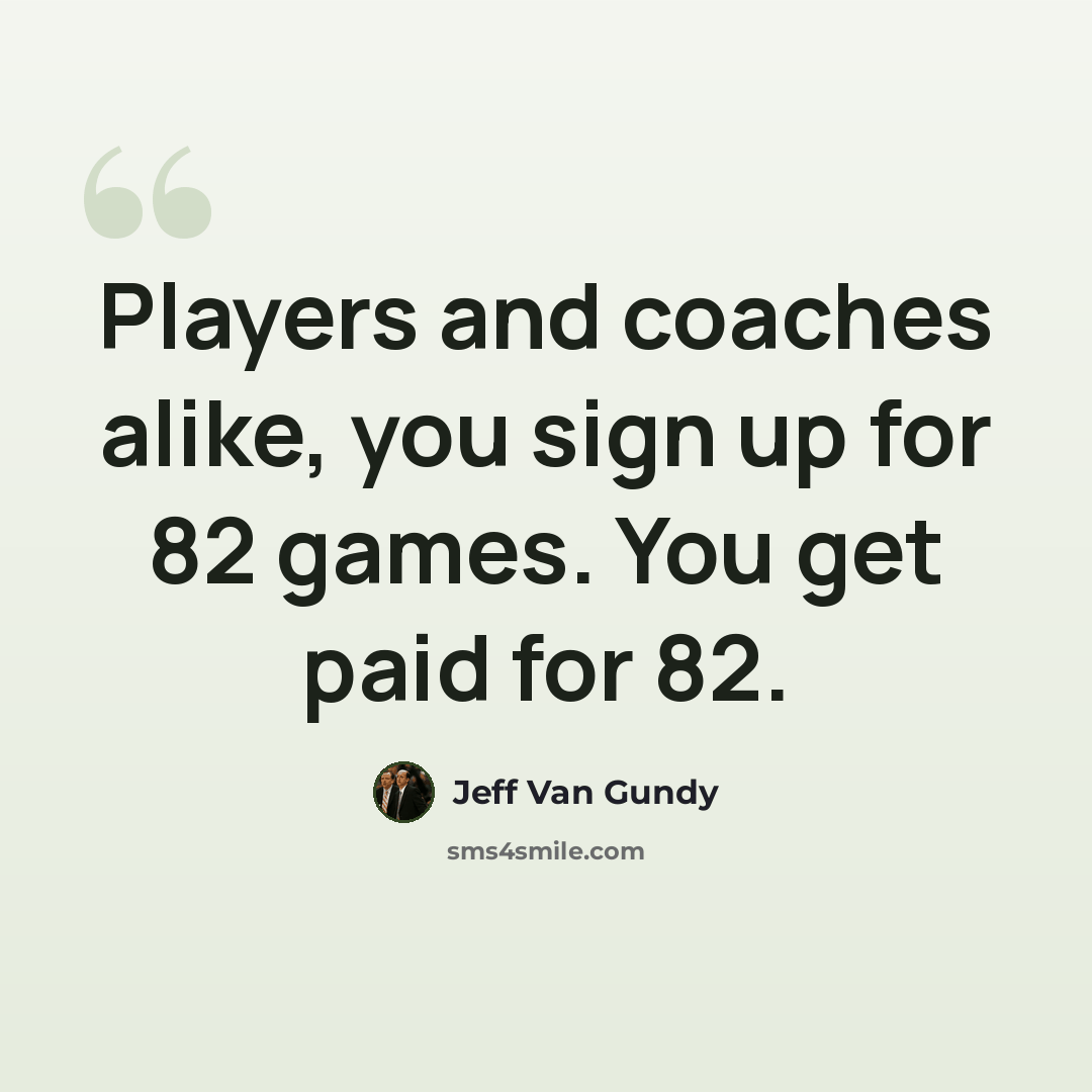 “Players and coaches alike, you sign up for 82 games. You get paid for 82.” quote by Jeff Van Gundy