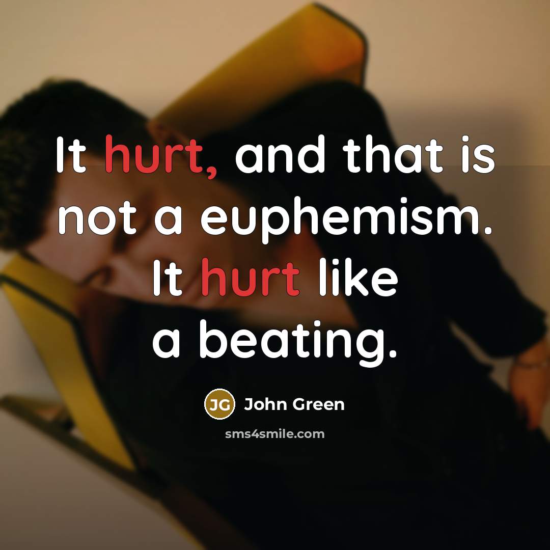 “It hurt, and that is not a euphemism. It hurt like a beating.” quote by John Green
