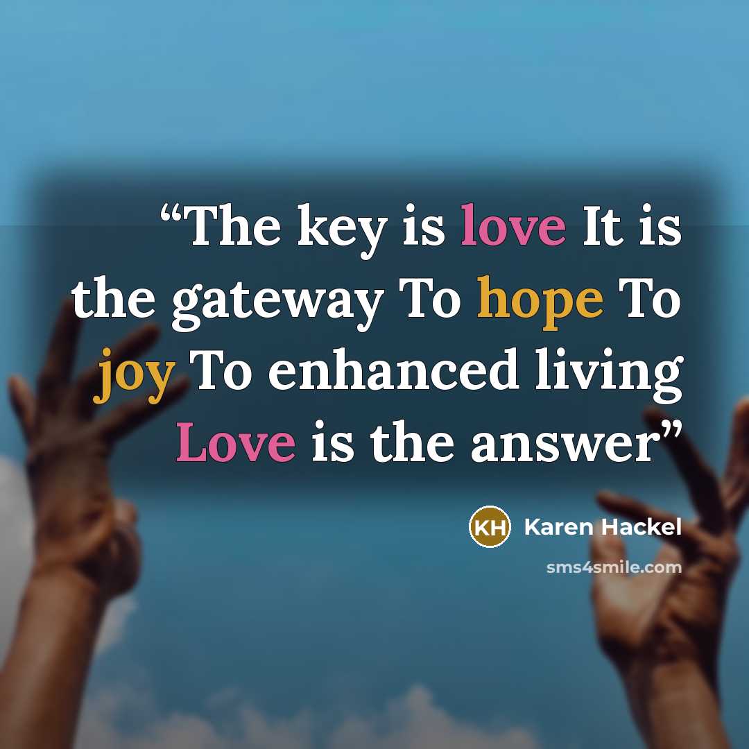 “The key is love It is the gateway To hope To joy To enhanced living Love is the answer” quote by Karen Hackel