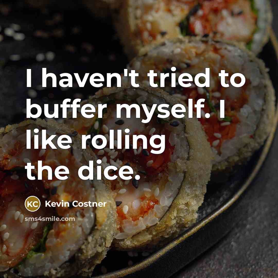 “I haven't tried to buffer myself. I like rolling the dice.” quote by Kevin Costner