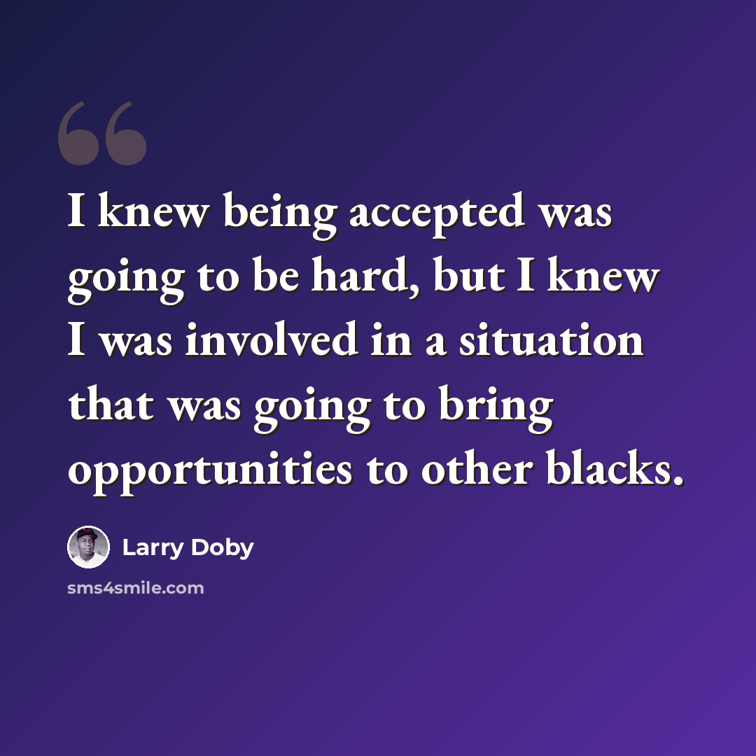 “I knew being accepted was going to be hard, but I knew I was involved in a situation that was going to bring opportunities to other blacks.” quote by Larry Doby