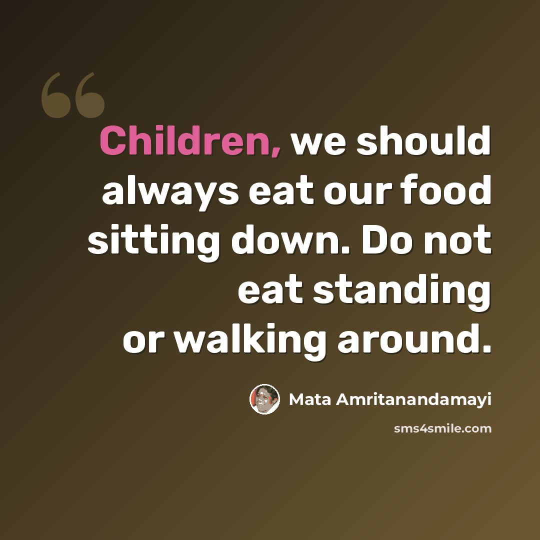 “Children, we should always eat our food sitting down. Do not eat standing or walking around.” quote by Mata Amritanandamayi