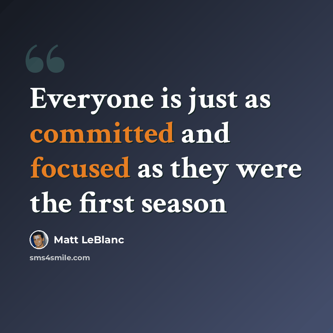 “Everyone is just as committed and focused as they were the first season” quote by Matt LeBlanc