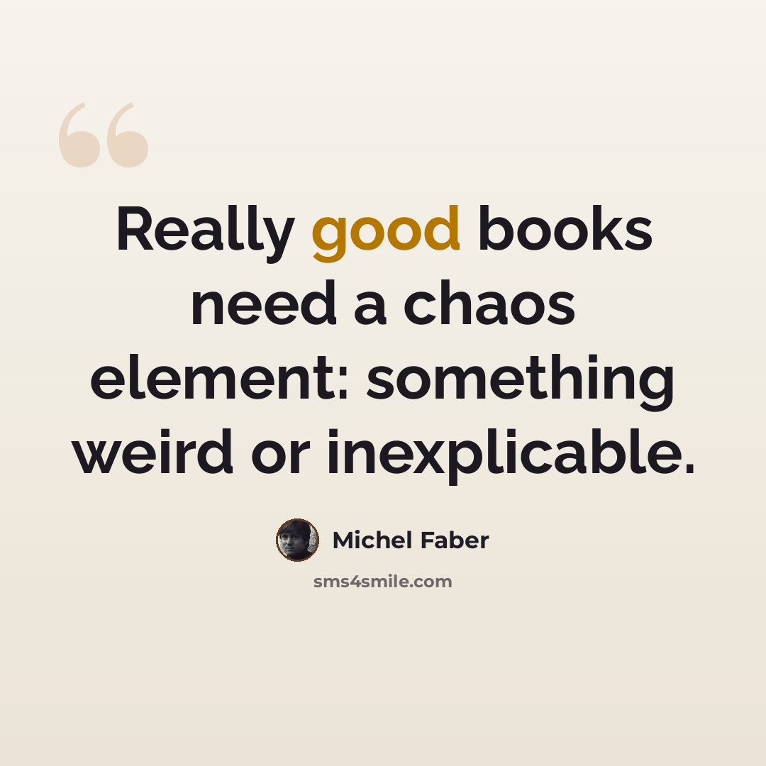 “Really good books need a chaos element: something weird or inexplicable.” quote by Michel Faber