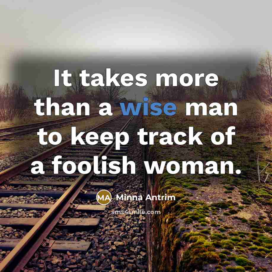 “It takes more than a wise man to keep track of a foolish woman.” quote by Minna Antrim