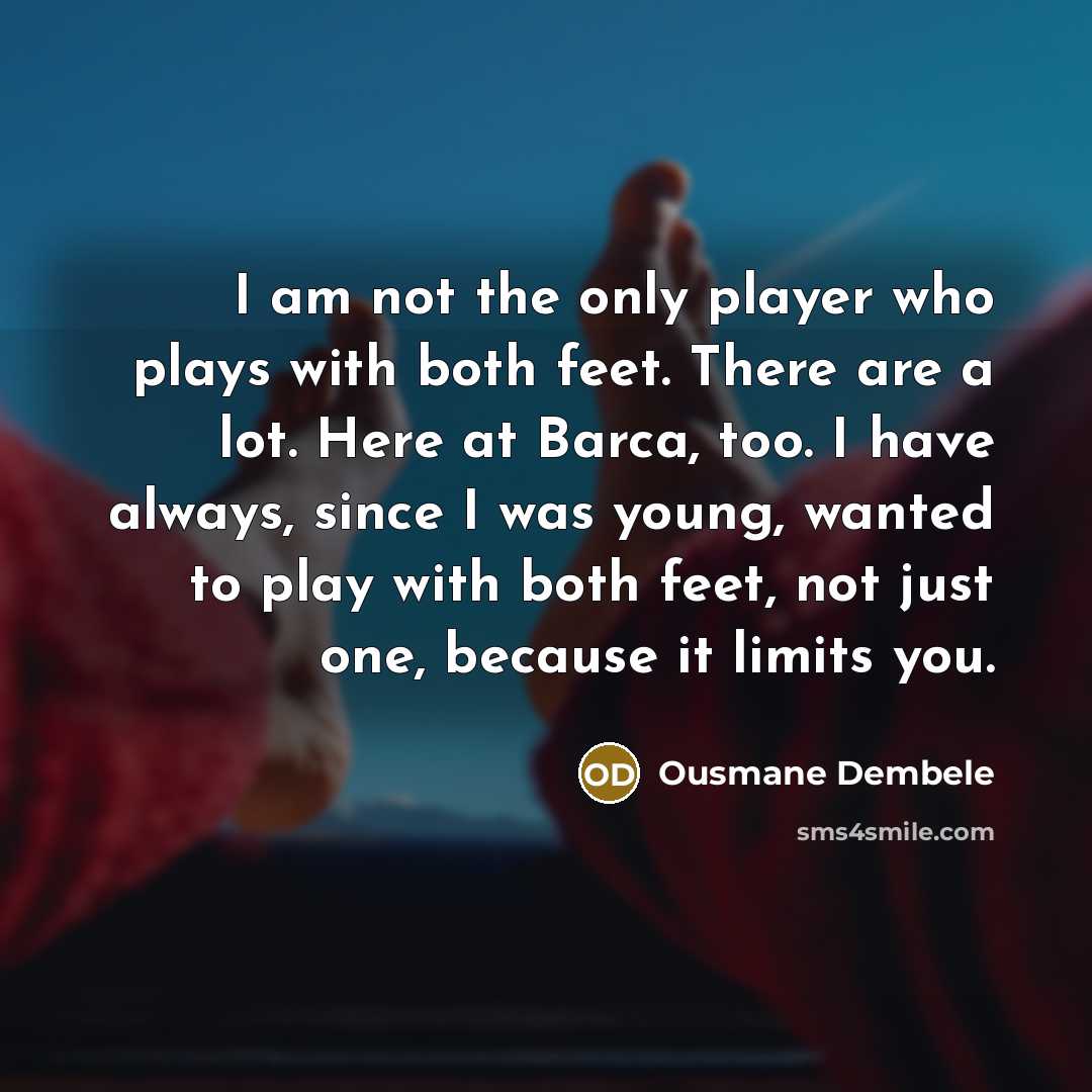 “I am not the only player who plays with both feet. There are a lot. Here at Barca, too. I have always, since I was young, wanted to play with both feet, not just one, because it limits you.” quote by Ousmane Dembele