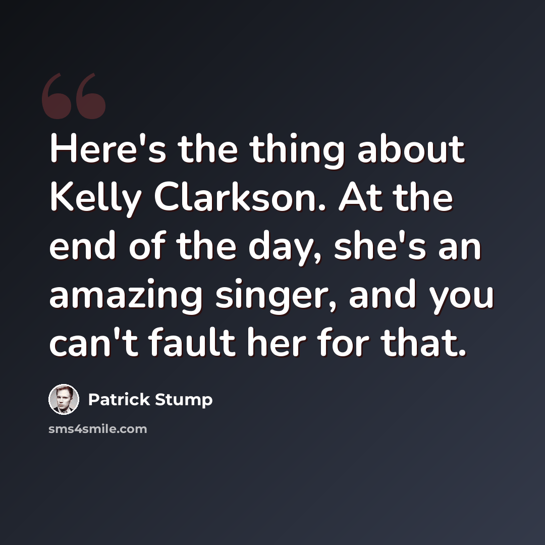 “Here's the thing about Kelly Clarkson. At the end of the day, she's an amazing singer, and you can't fault her for that.” quote by Patrick Stump