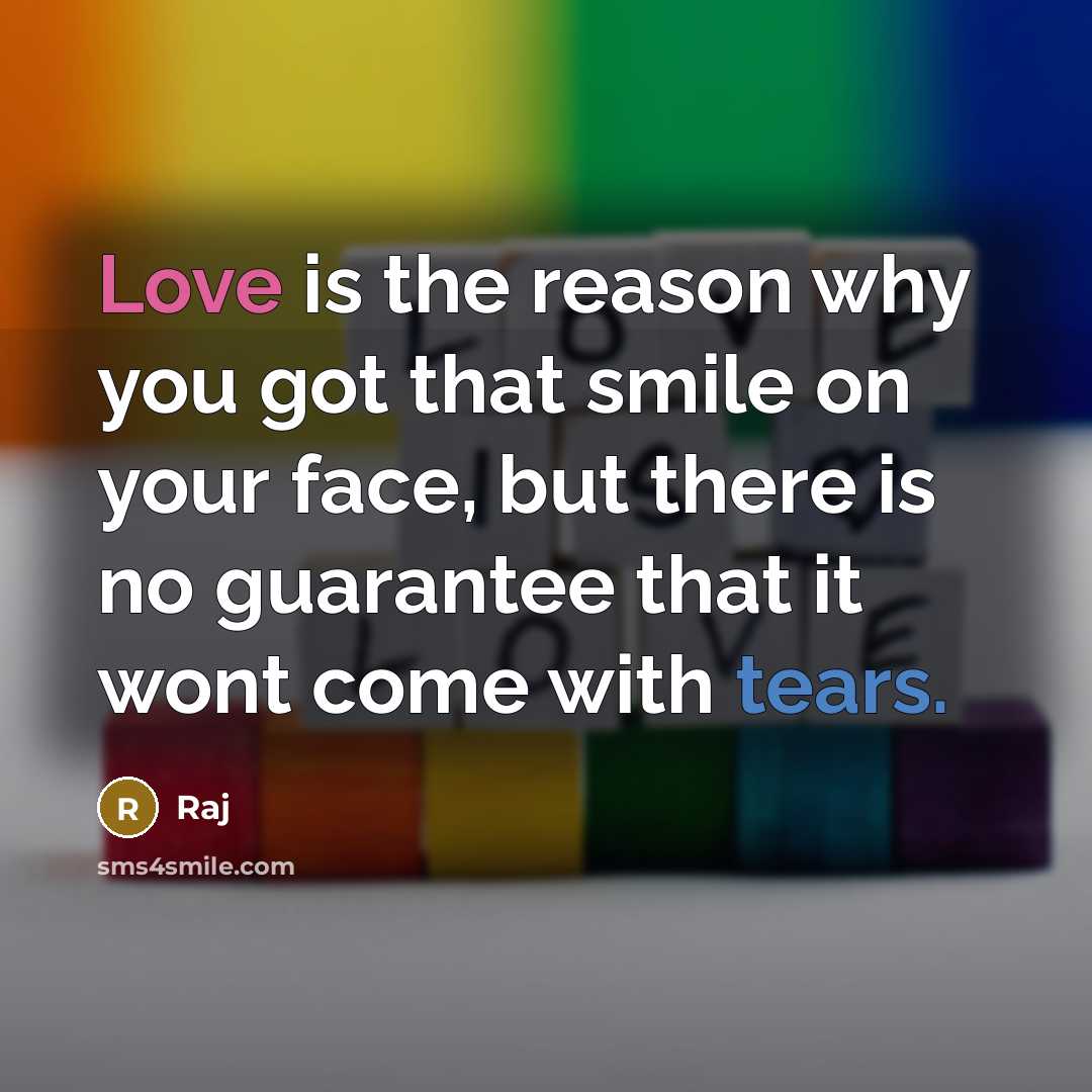 “Love is the reason why you got that smile on your face, but there is no guarantee that it wont come with tears.” quote by Raj