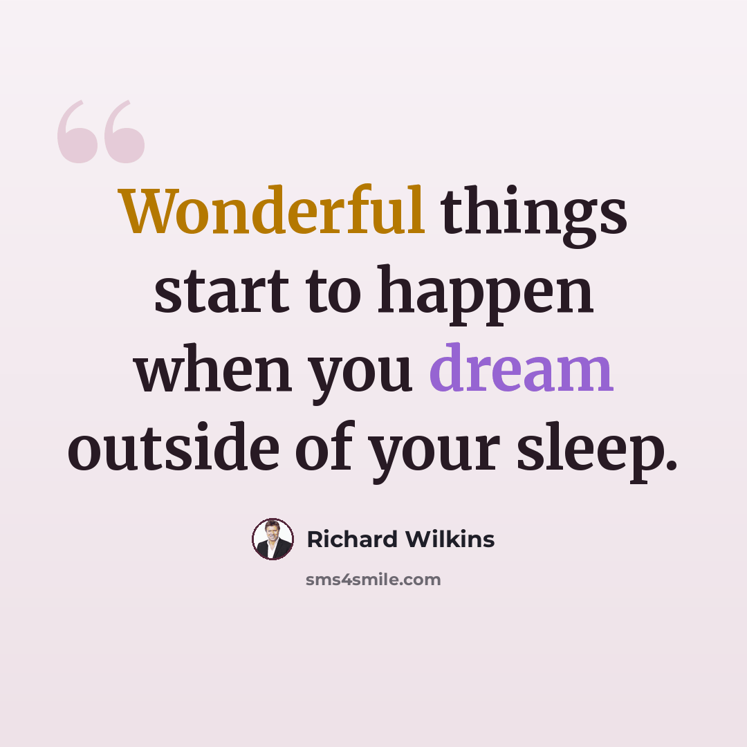 “Wonderful things start to happen when you dream outside of your sleep.” quote by Richard Wilkins