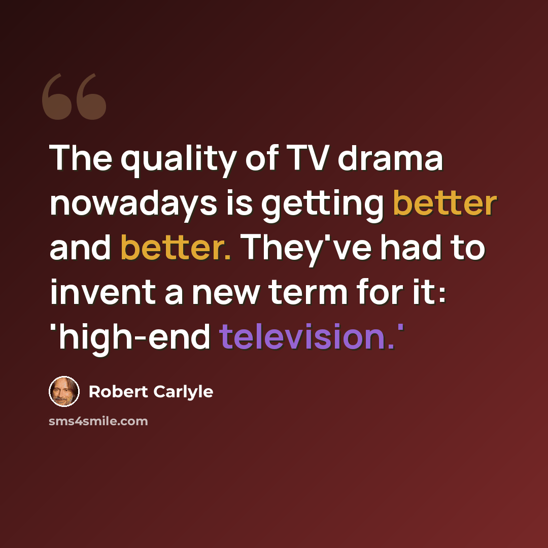 “The quality of TV drama nowadays is getting better and better. They've had to invent a new term for it: 'high-end television.'” quote by Robert Carlyle