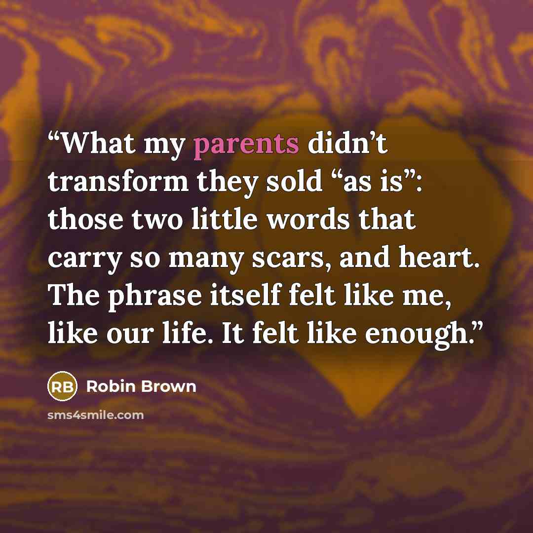“What my parents didn’t transform they sold “as is”: those two little words that carry so many scars, and heart. The phrase itself felt like me, like our life. It felt like enough.” quote by Robin Brown