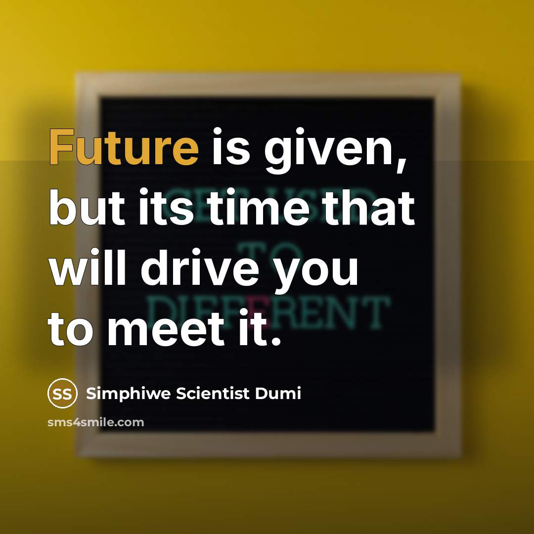 “Future is given, but its time that will drive you to meet it.” quote by Simphiwe Scientist Dumi