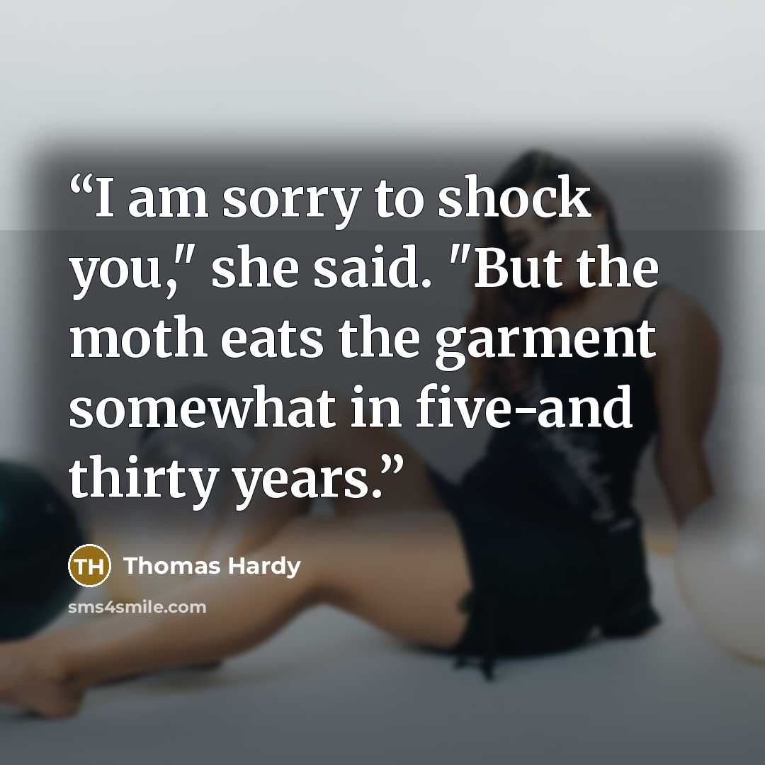 “I am sorry to shock you," she said. "But the moth eats the garment somewhat in five-and thirty years.” quote by Thomas Hardy