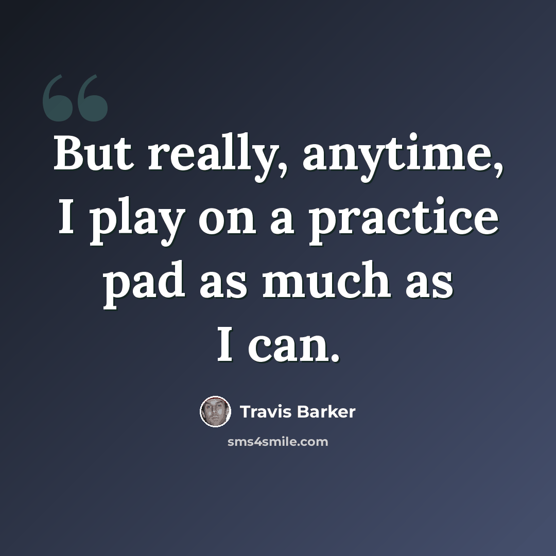 “But really, anytime, I play on a practice pad as much as I can.” quote by Travis Barker