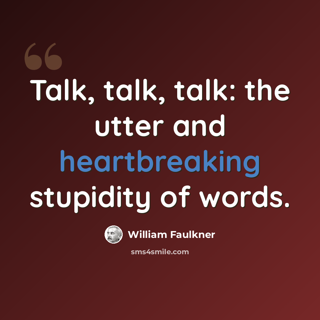 “Talk, talk, talk: the utter and heartbreaking stupidity of words.” quote by William Faulkner