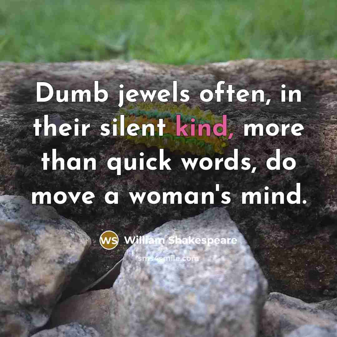 “Dumb jewels often, in their silent kind, more than quick words, do move a woman's mind.” quote by William Shakespeare