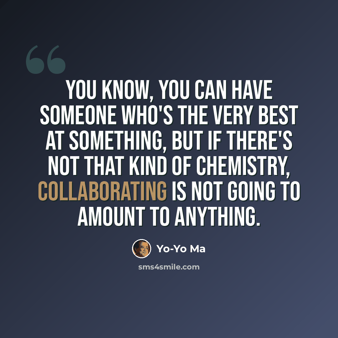 “You know, you can have someone who's the very best at something, but if there's not that kind of chemistry, collaborating is not going to amount to anything.” quote by Yo-Yo Ma