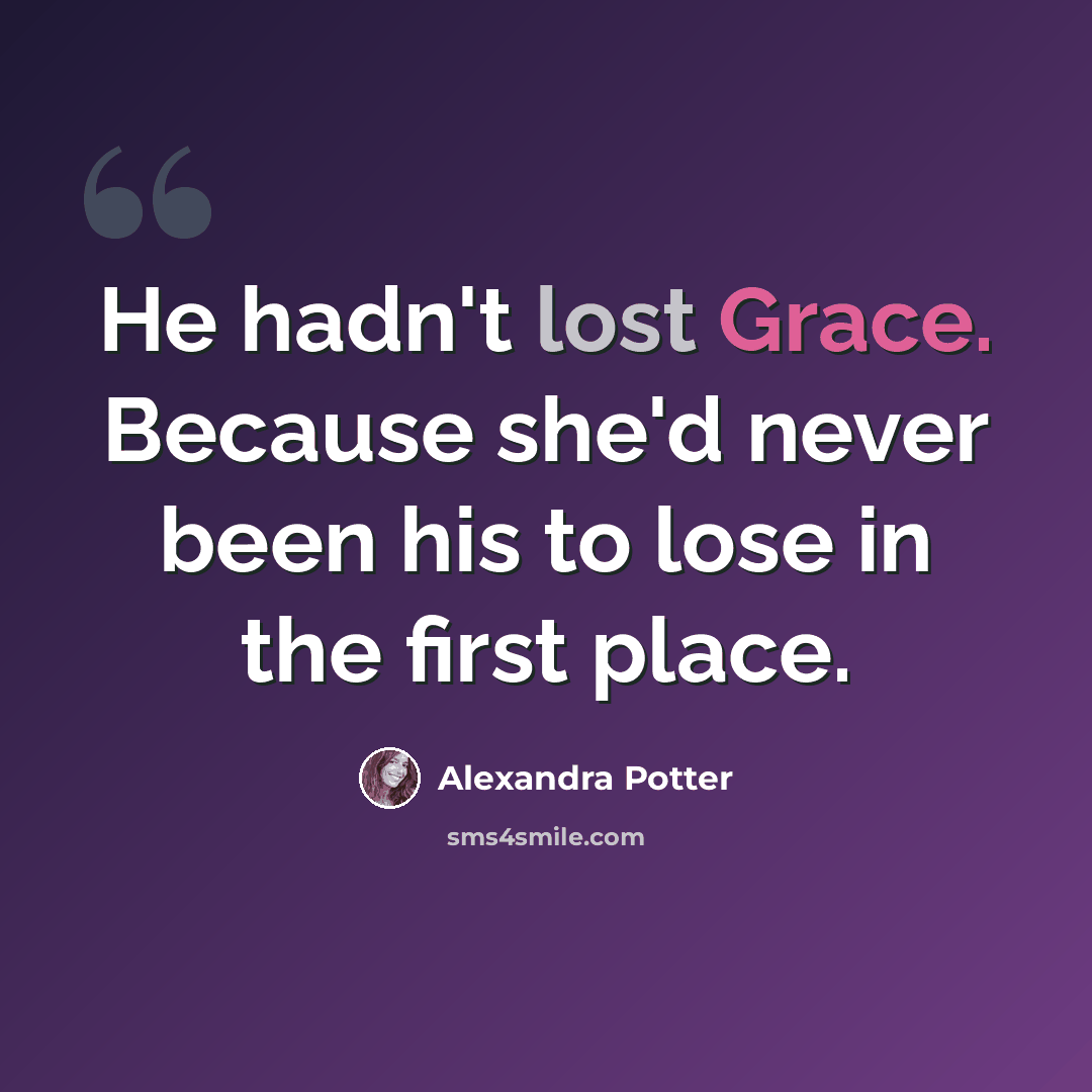 “He hadn't lost Grace. Because she'd never been his to lose in the first place.” quote by Alexandra Potter