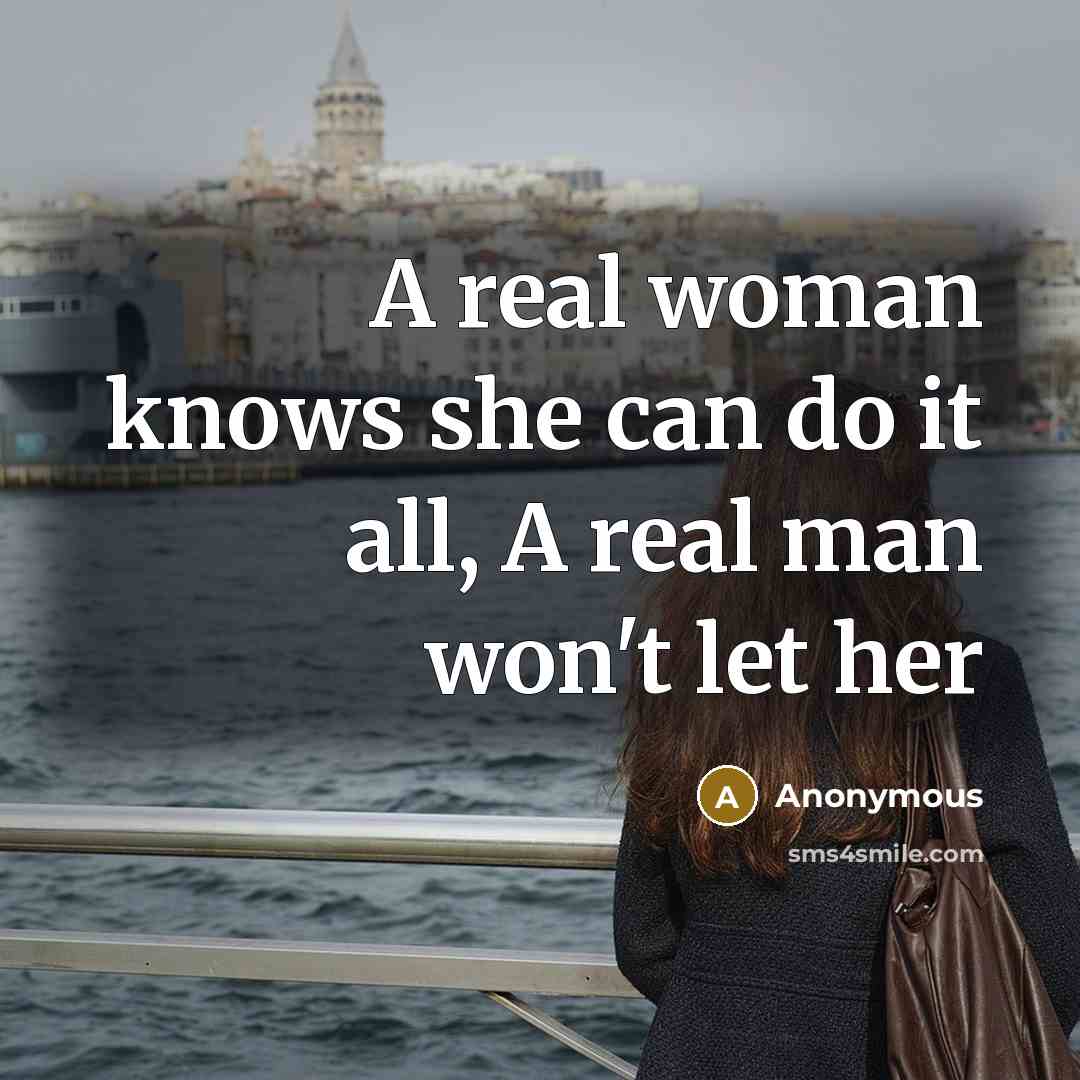 “A real woman knows she can do it all, A real man won't let her” quote by Anonymous