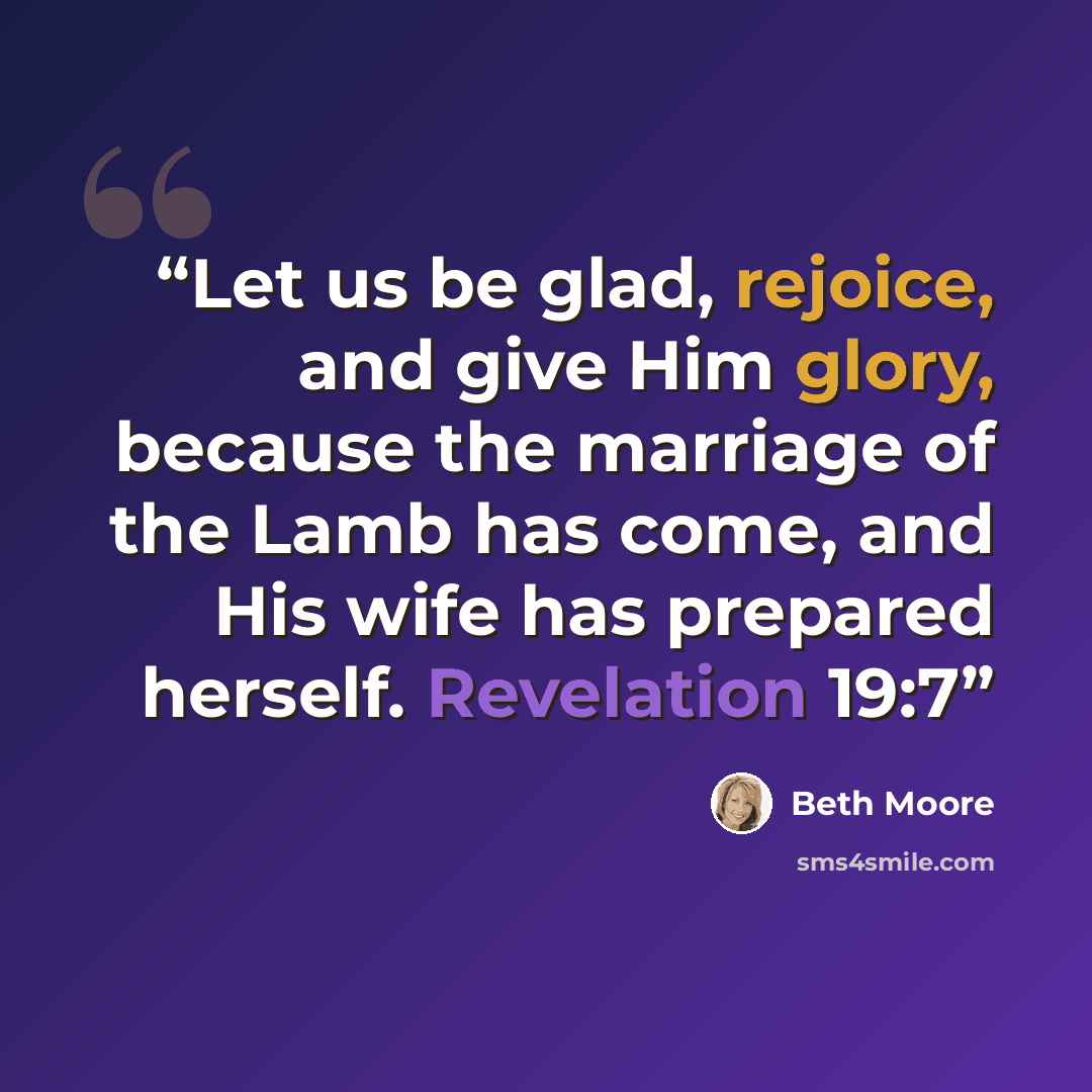 “Let us be glad, rejoice, and give Him glory, because the marriage of the Lamb has come, and His wife has prepared herself. Revelation 19:7” quote by Beth Moore
