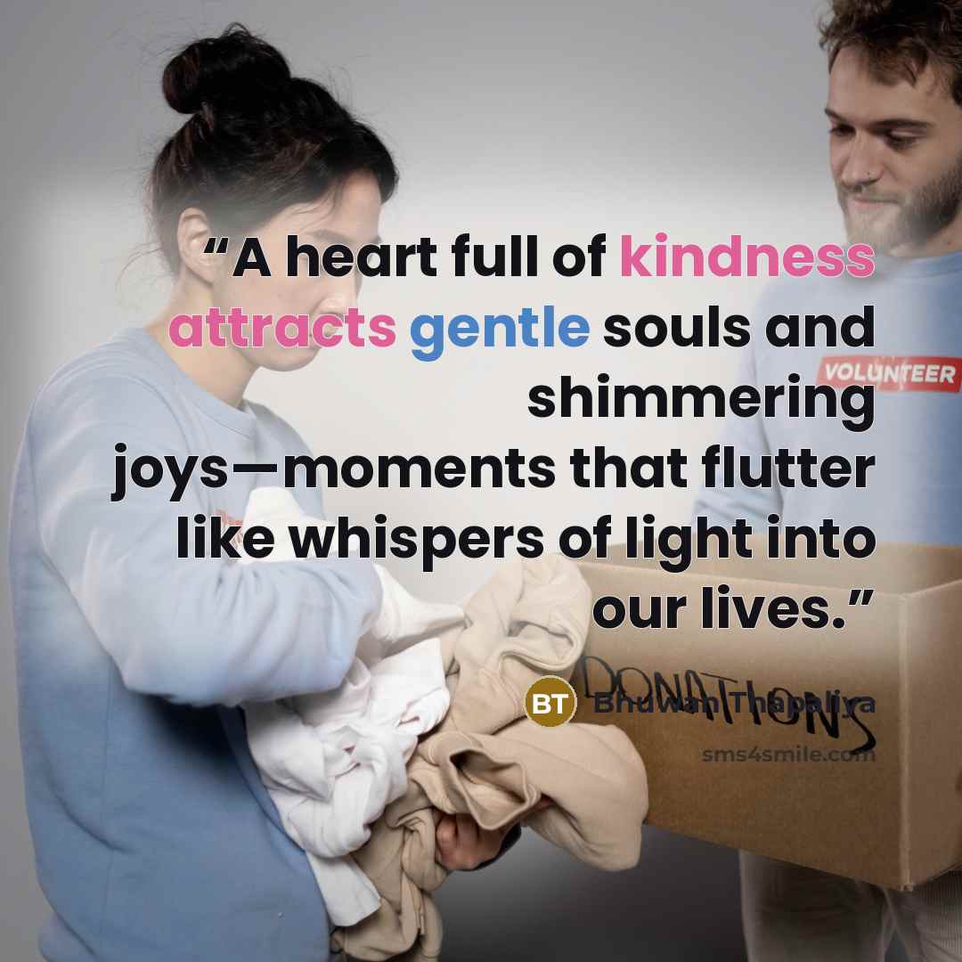“A heart full of kindness attracts gentle souls and shimmering joys—moments that flutter like whispers of light into our lives.” quote by Bhuwan Thapaliya