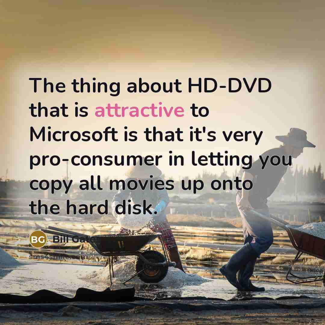 “The thing about HD-DVD that is attractive to Microsoft is that it's very pro-consumer in letting you copy all movies up onto the hard disk.” quote by Bill Gates