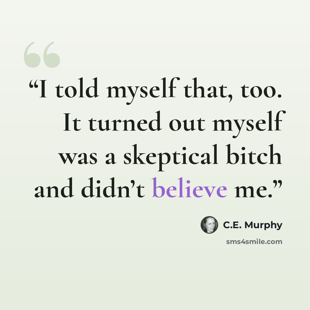 “I told myself that, too. It turned out myself was a skeptical bitch and didn’t believe me.” quote by C.E. Murphy