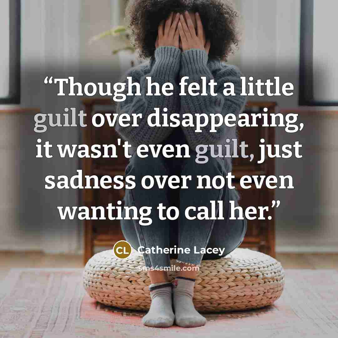 “Though he felt a little guilt over disappearing, it wasn't even guilt, just sadness over not even wanting to call her.” quote by Catherine Lacey