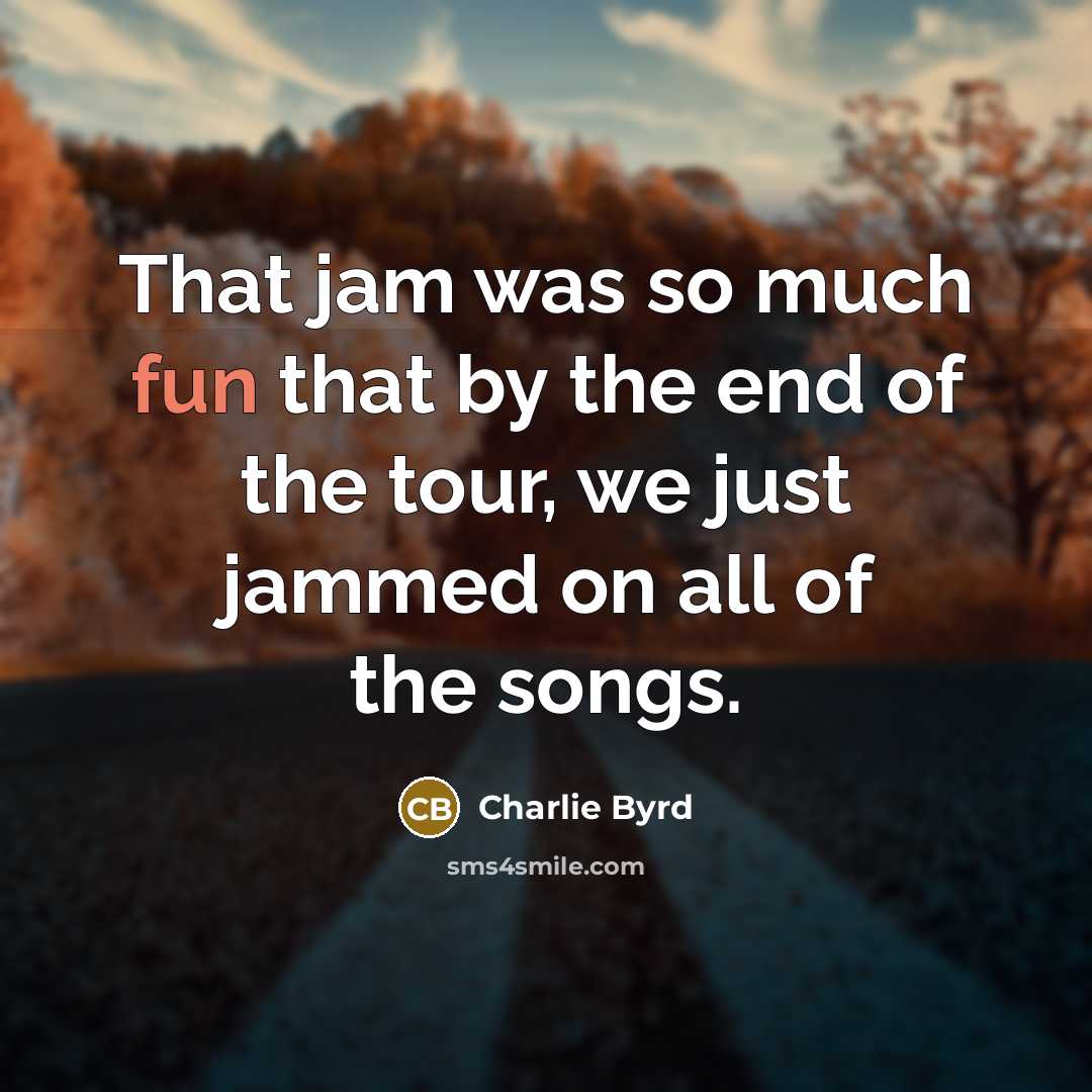 “That jam was so much fun that by the end of the tour, we just jammed on all of the songs.” quote by Charlie Byrd