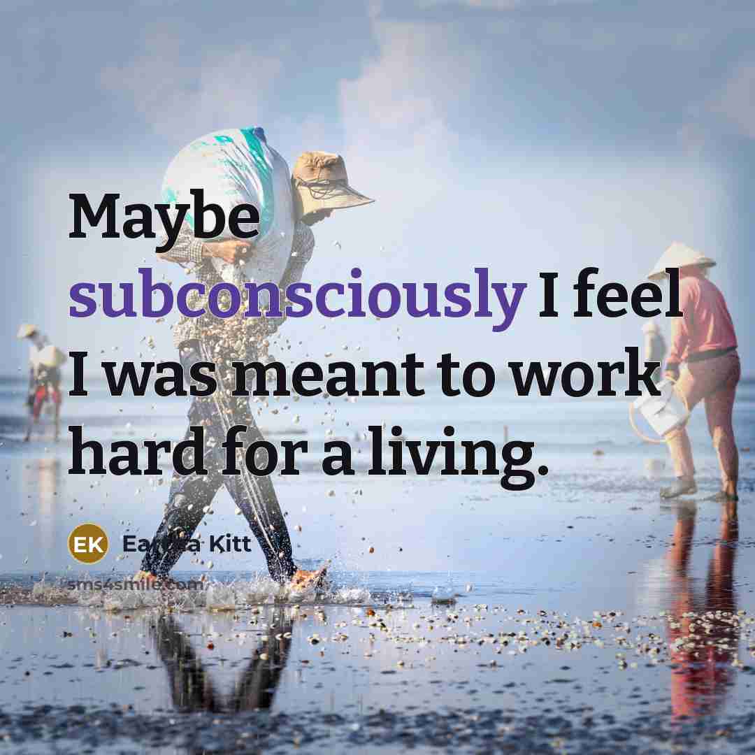 “Maybe subconsciously I feel I was meant to work hard for a living.” quote by Eartha Kitt