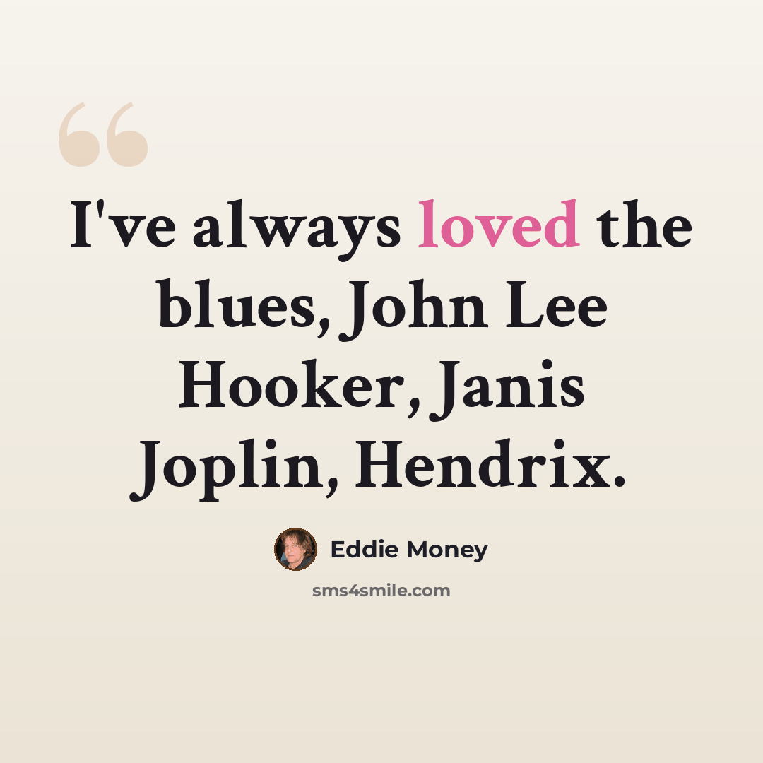 “I've always loved the blues, John Lee Hooker, Janis Joplin, Hendrix.” quote by Eddie Money