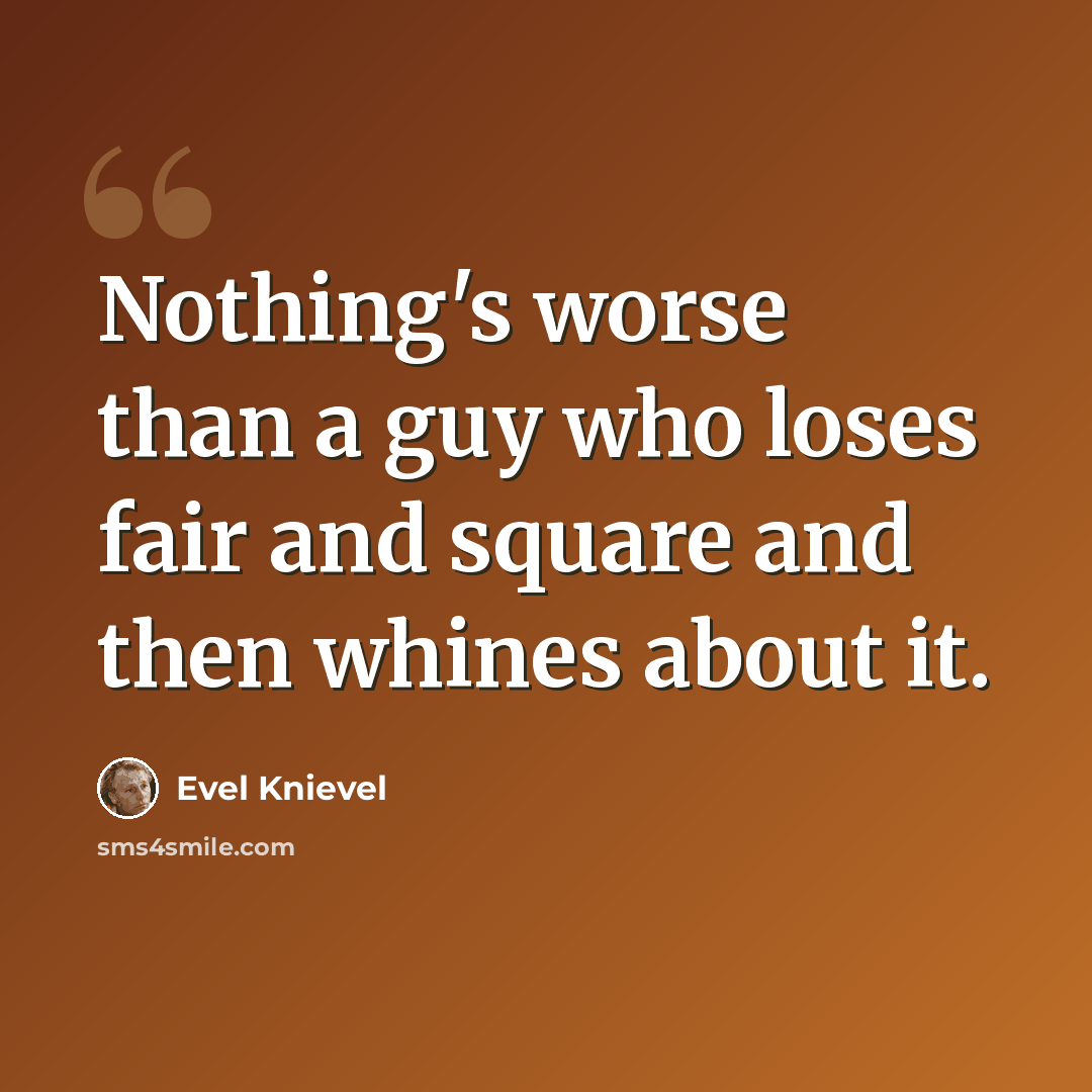 “Nothing's worse than a guy who loses fair and square and then whines about it.” quote by Evel Knievel