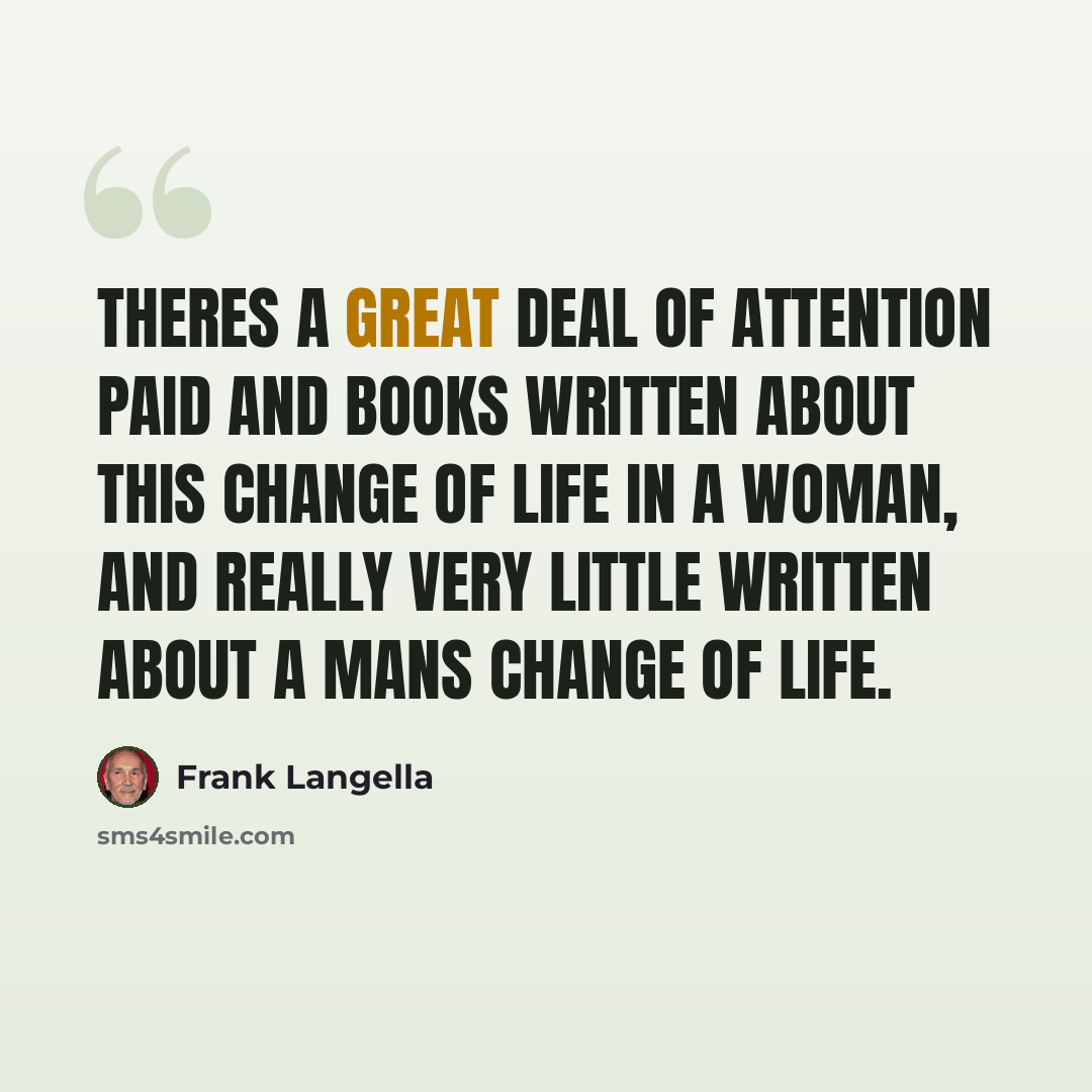 “Theres a great deal of attention paid and books written about this change of life in a woman, and really very little written about a mans change of life.” quote by Frank Langella