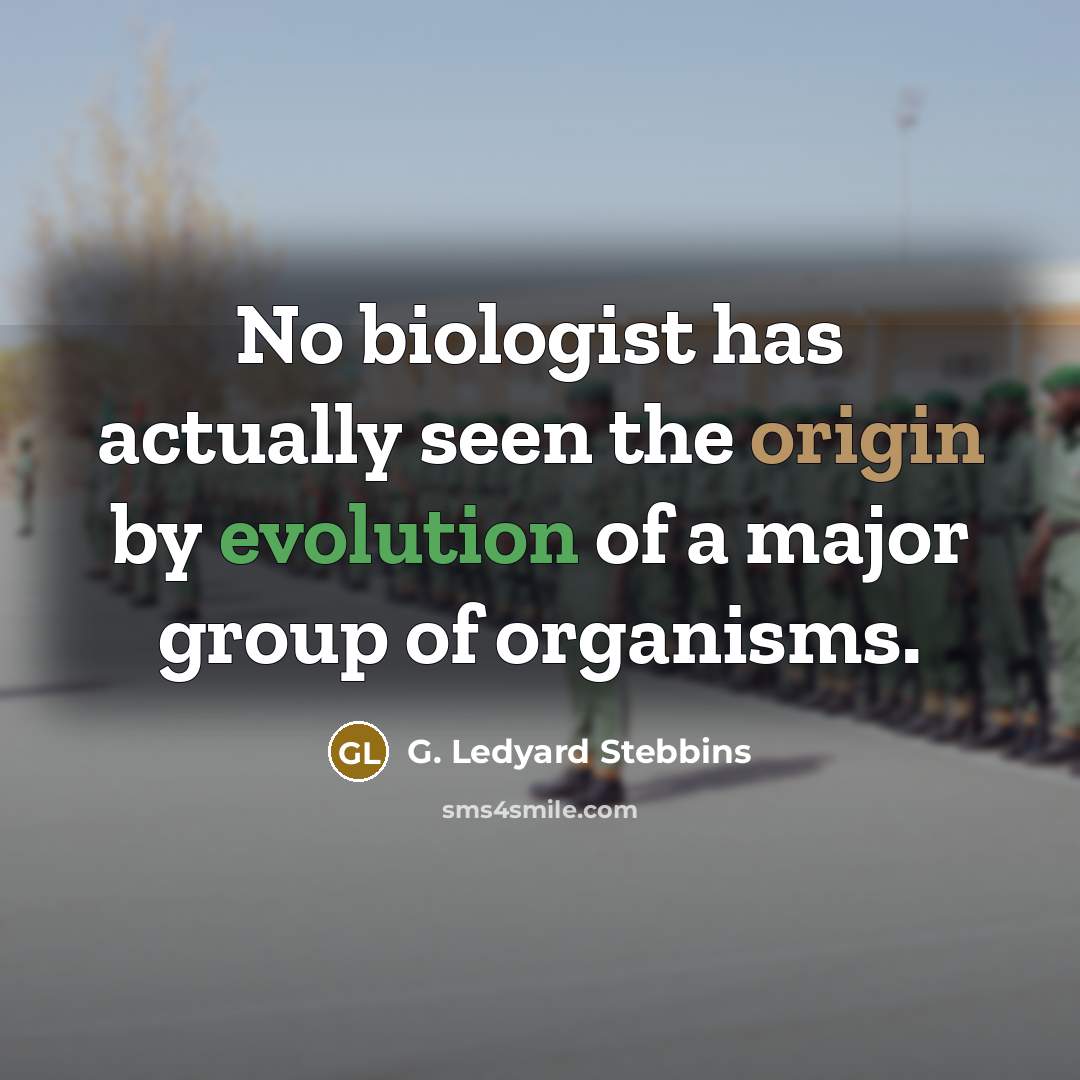“No biologist has actually seen the origin by evolution of a major group of organisms.” quote by G. Ledyard Stebbins