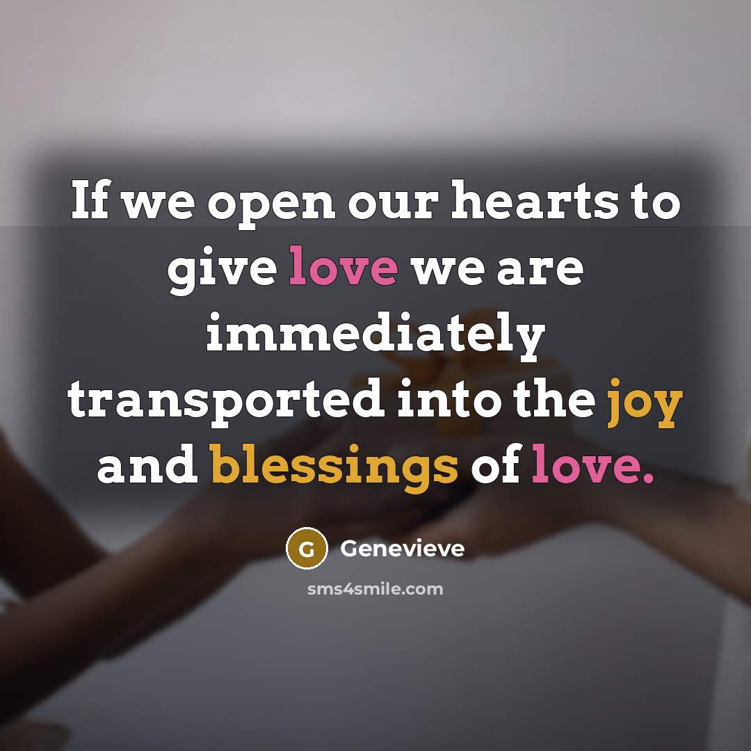 “If we open our hearts to give love we are immediately transported into the joy and blessings of love.” quote by Genevieve
