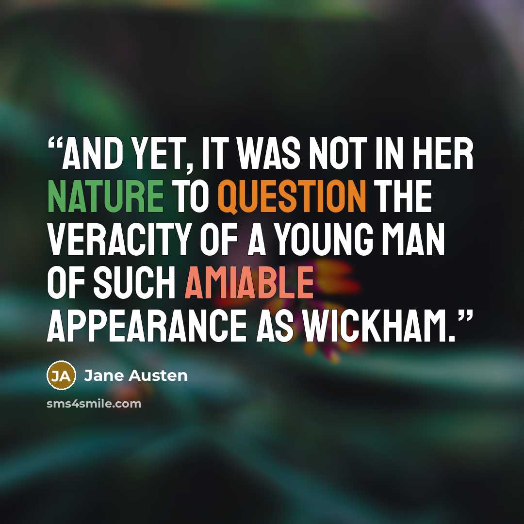 “and yet, it was not in her nature to question the veracity of a young man of such amiable appearance as Wickham.” quote by Jane Austen