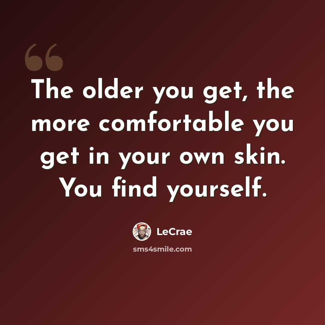 “The older you get, the more comfortable you get in your own skin. You find yourself.” quote by LeCrae