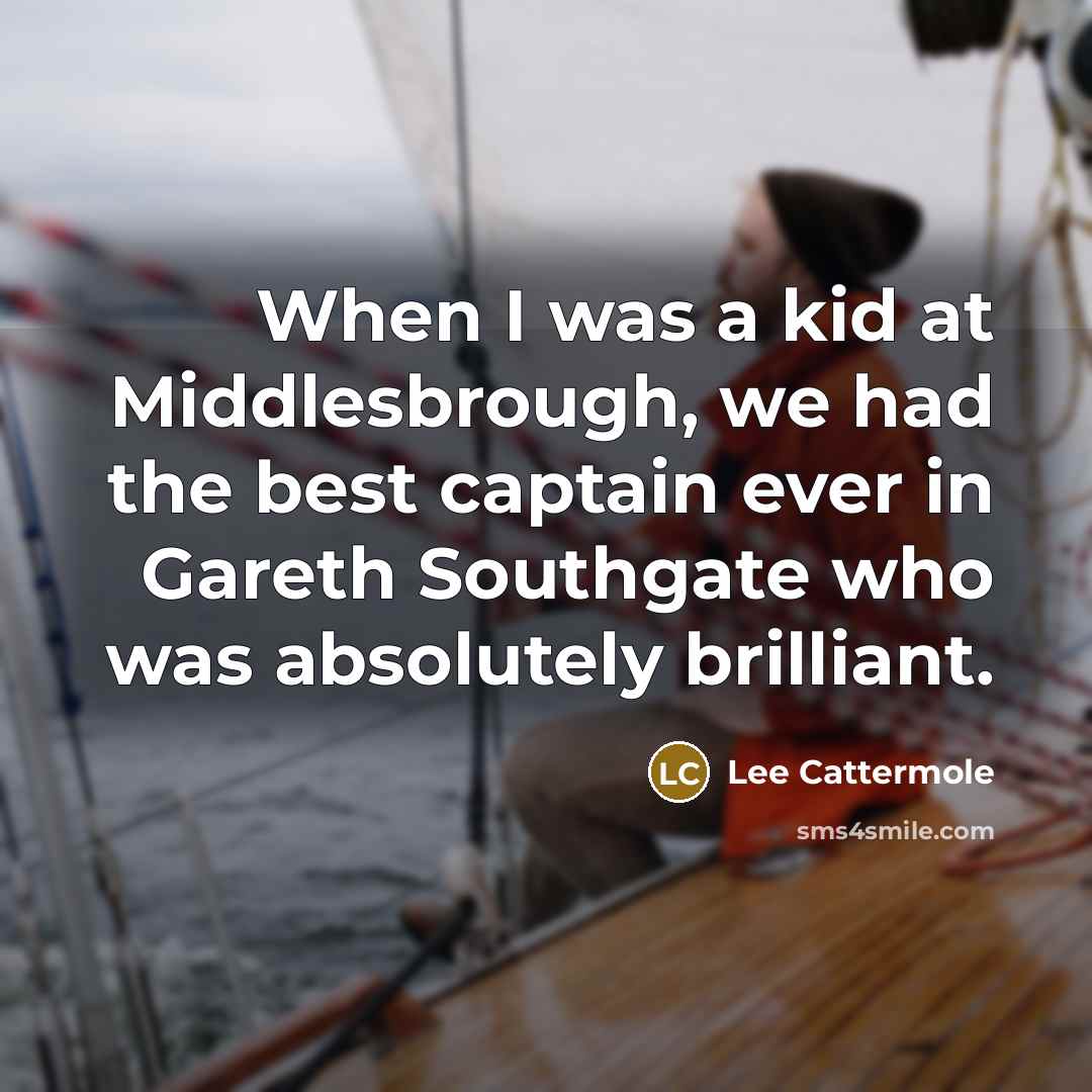 “When I was a kid at Middlesbrough, we had the best captain ever in Gareth Southgate who was absolutely brilliant.” quote by Lee Cattermole