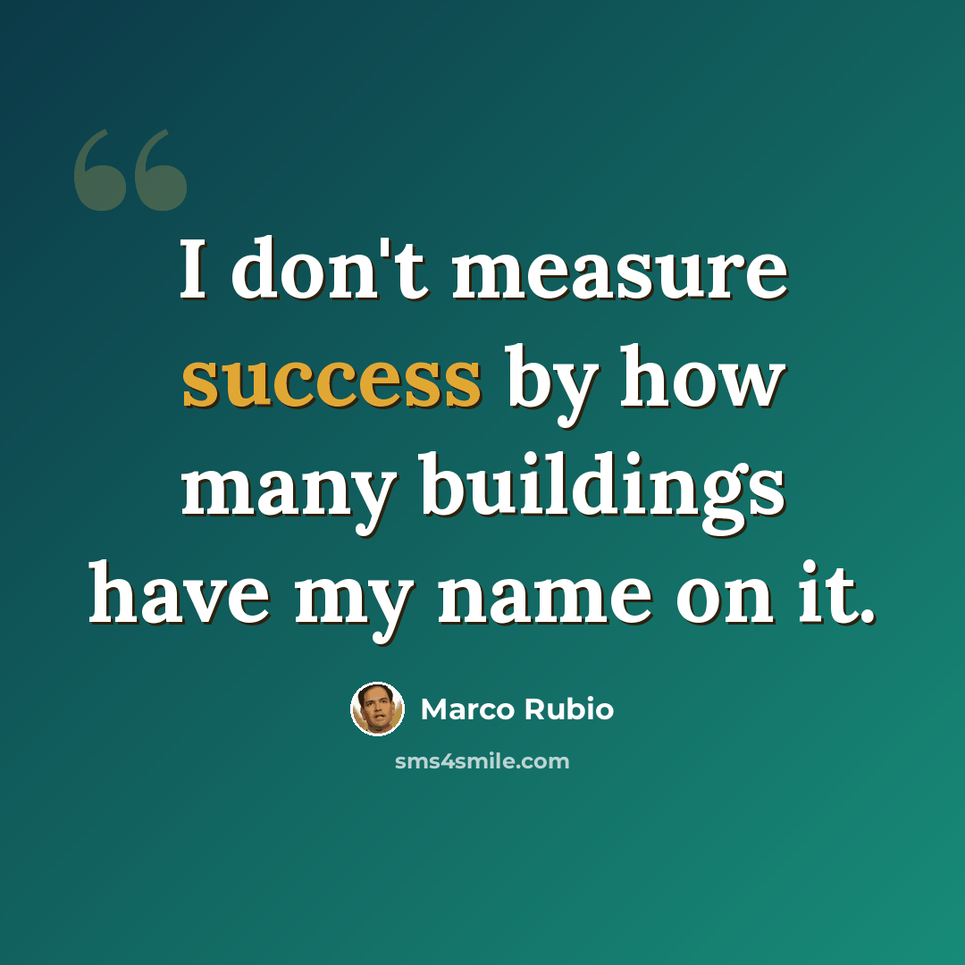 “I don't measure success by how many buildings have my name on it.” quote by Marco Rubio