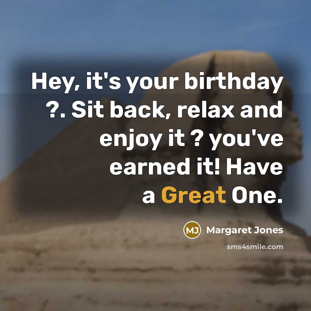 “Hey, it's your birthday ?. Sit back, relax and enjoy it ? you've earned it! Have a Great One.” quote by Margaret Jones