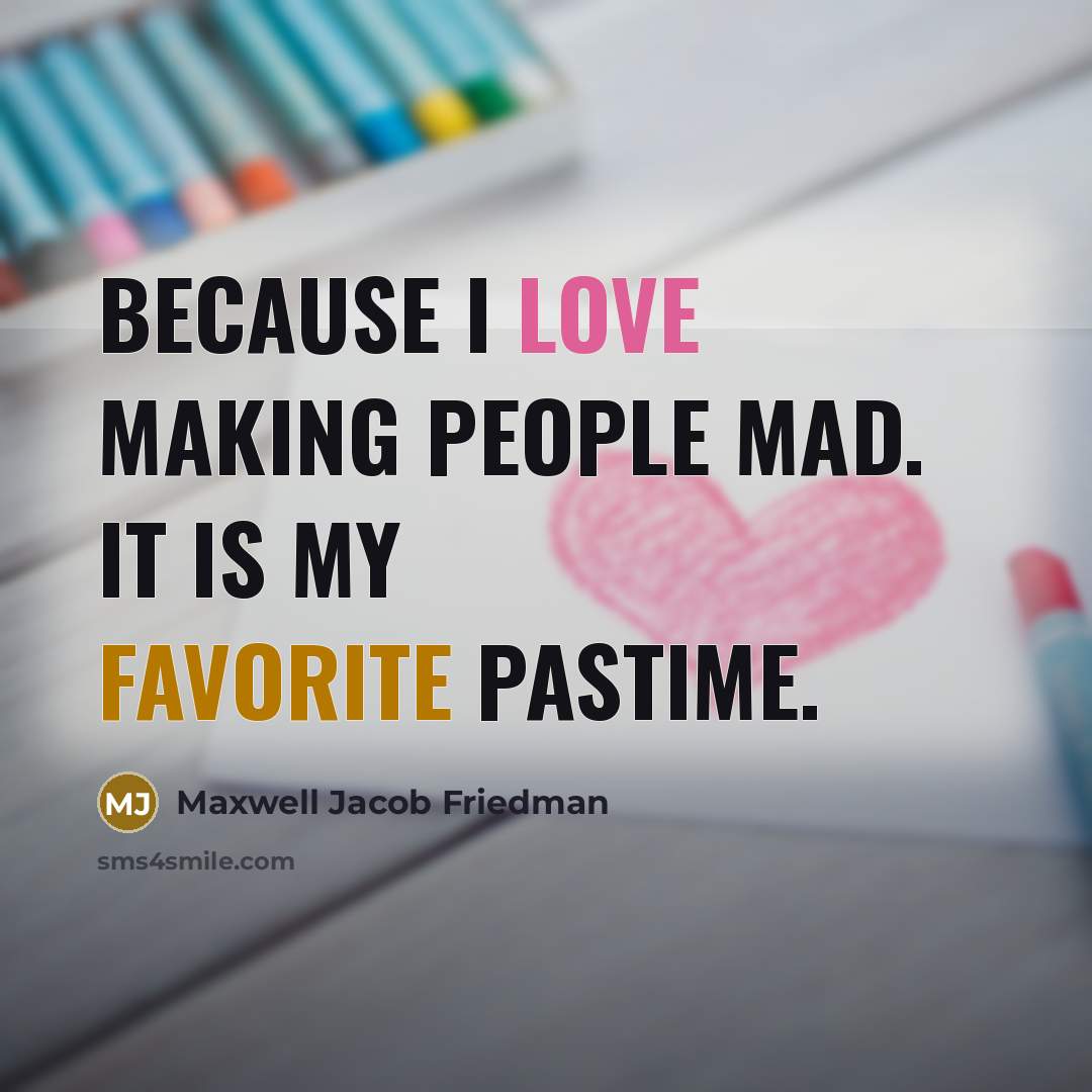 “Because I love making people mad. It is my favorite pastime.” quote by Maxwell Jacob Friedman