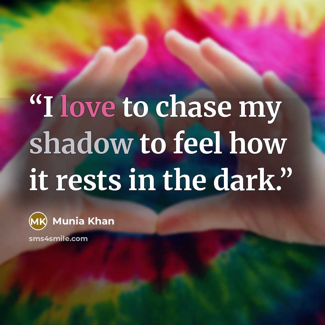 “I love to chase my shadow to feel how it rests in the dark.” quote by Munia Khan