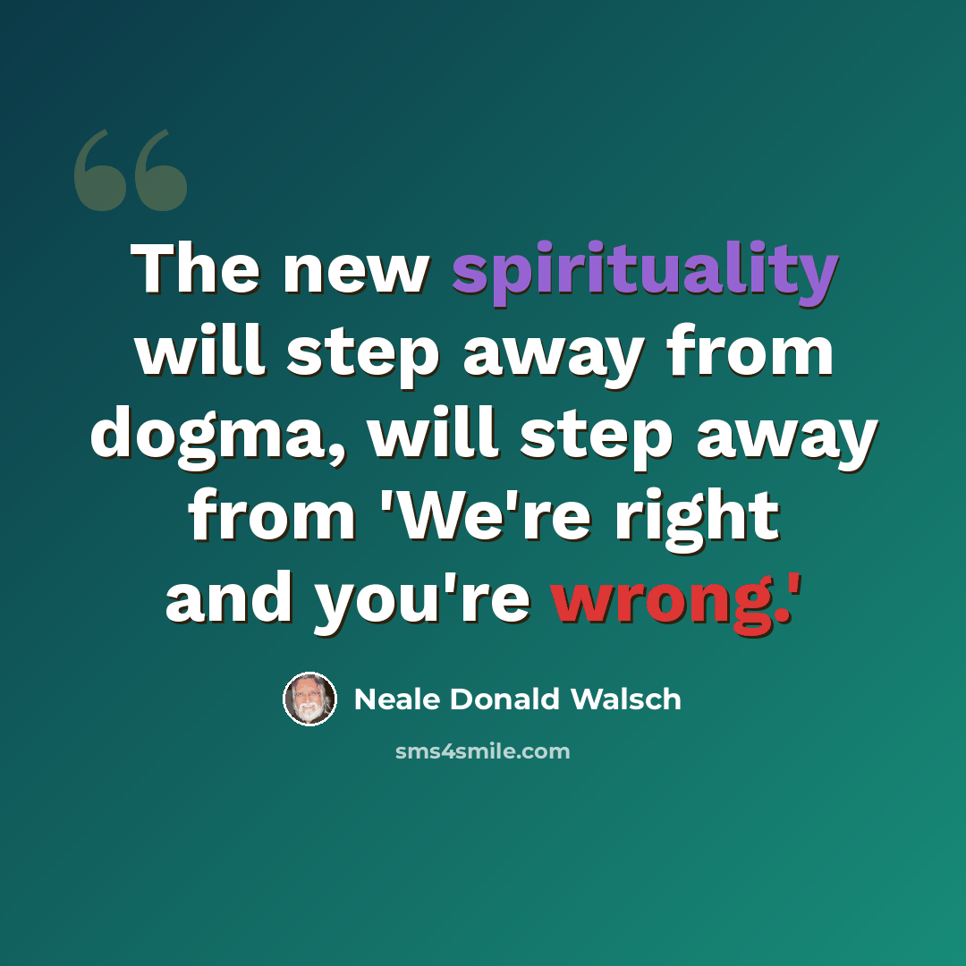 “The new spirituality will step away from dogma, will step away from 'We're right and you're wrong.'” quote by Neale Donald Walsch