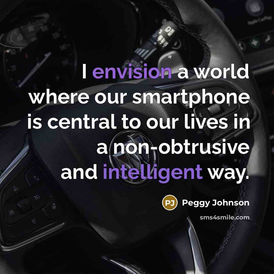 “I envision a world where our smartphone is central to our lives in a non-obtrusive and intelligent way.” quote by Peggy Johnson